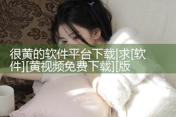 很黄的软件平台下载
