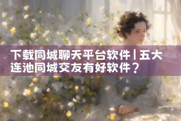 下载同城聊天平台软件