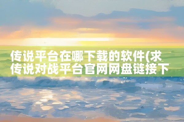 传说平台在哪下载的软件