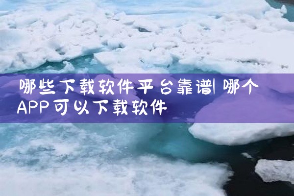 哪些下载软件平台靠谱