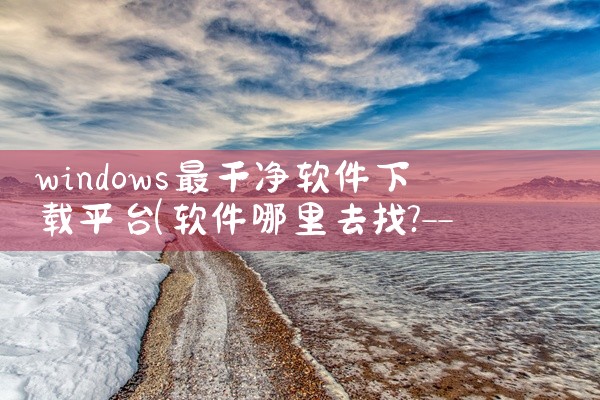windows最干净软件下载平台