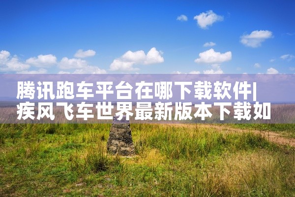 腾讯跑车平台在哪下载软件