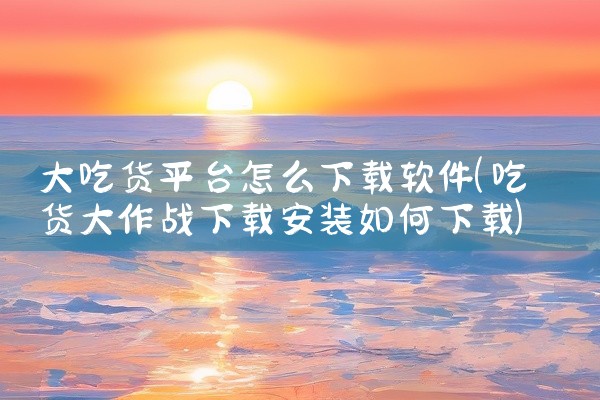 大吃货平台怎么下载软件