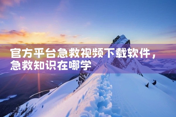 官方平台急救视频下载软件