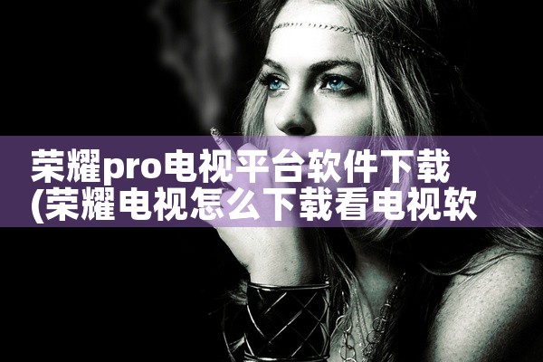 荣耀pro电视平台软件下载