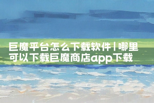 巨魔平台怎么下载软件